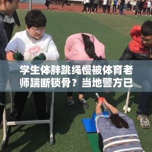 学生体胖跳绳慢被体育老师踹断锁骨？当地警方已立案，涉事教师被停职