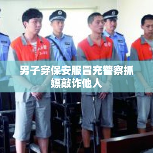 男子穿保安服冒充警察抓嫖敲诈他人