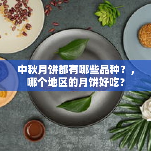 中秋月饼都有哪些品种？，哪个地区的月饼好吃？