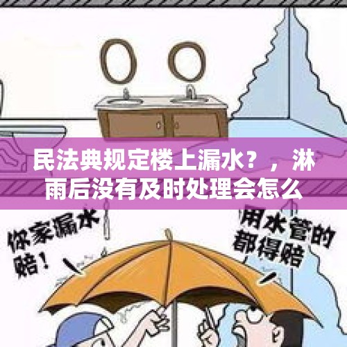 民法典规定楼上漏水？，淋雨后没有及时处理会怎么样？