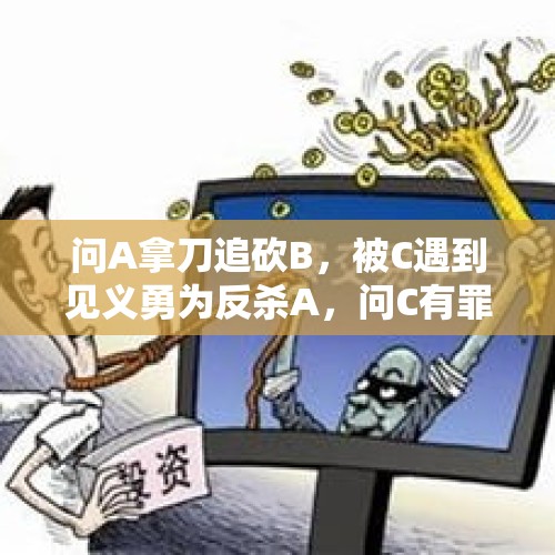 问A拿刀追砍B，被C遇到见义勇为反杀A，问C有罪吗？为什么？，昆山刑事案件中，宝马男和电动车主会有怎样的结果？