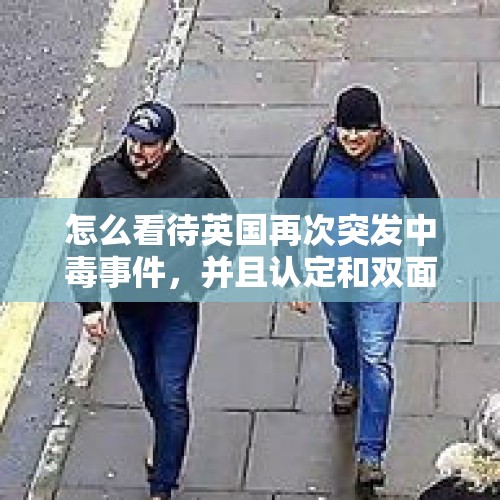 怎么看待英国再次突发中毒事件，并且认定和双面间谍毒事件有关？，俄罗斯双面间谍超市中毒，到底是谁干的？