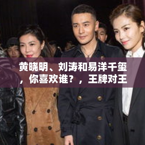 黄晓明、刘涛和易洋千玺，你喜欢谁？，王牌对王牌刘涛笑趴下是哪一期？