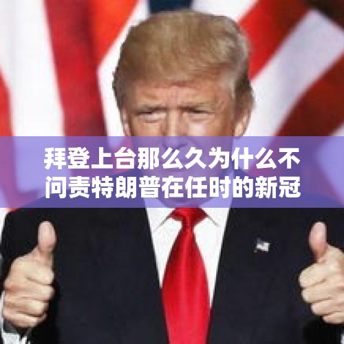 拜登上台那么久为什么不问责特朗普在任时的新冠肺炎病毒防疫罪？，拜登一点也不糊涂，特朗普是被拜登骗了吗？