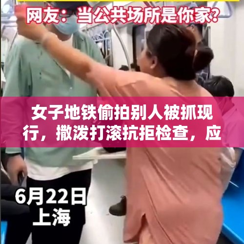 女子地铁偷拍别人被抓现行，撒泼打滚抗拒检查，应该如何处理？，深圳男子地铁猥亵女孩近15分钟，乘客一把将其拽开呵斥“靠她这么近干嘛“，涉事男子被行政拘留5日。你怎么看？