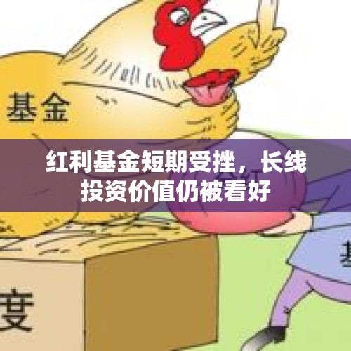 红利基金短期受挫，长线投资价值仍被看好