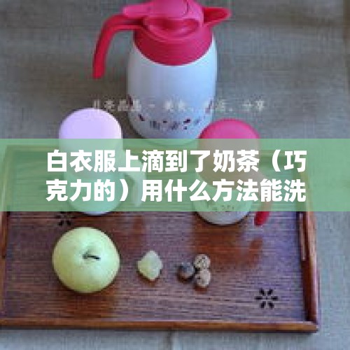 白衣服上滴到了奶茶（巧克力的）用什么方法能洗干净？，保温杯里放奶茶安全吗？