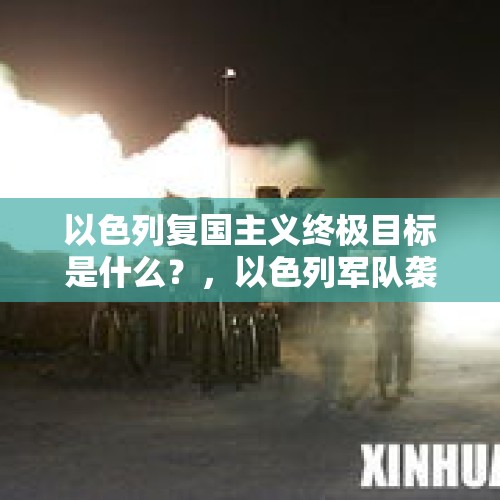 以色列复国主义终极目标是什么？，以色列军队袭击叙利亚南部多个目标，对此你怎么看？