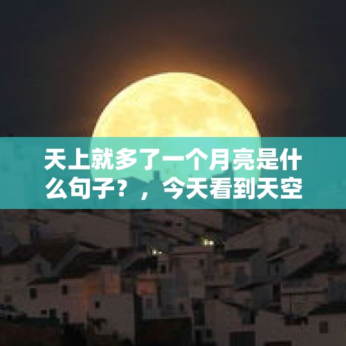 天上就多了一个月亮是什么句子？，今天看到天空上有两个很亮的星星在旁边，那两颗是什么星，是双星拱月吗？