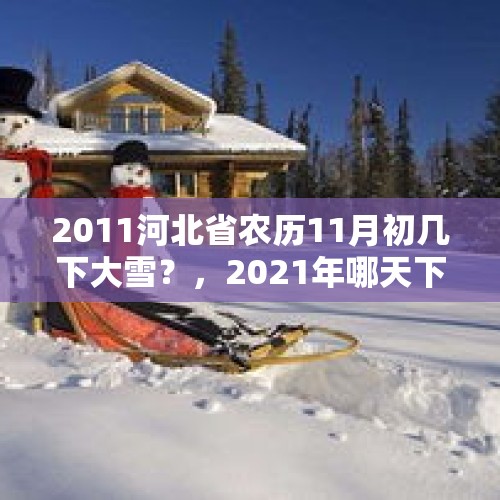 2011河北省农历11月初几下大雪？，2021年哪天下过雪？