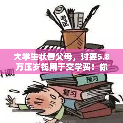 大学生状告父母，讨要5.8万压岁钱用于交学费！你怎么看？，教师挪用19万学杂费