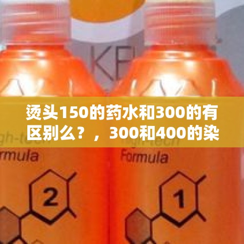 烫头150的药水和300的有区别么？，300和400的染发剂有什么区别？