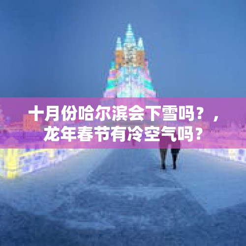 十月份哈尔滨会下雪吗？，龙年春节有冷空气吗？