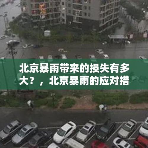 北京暴雨带来的损失有多大？，北京暴雨的应对措施？