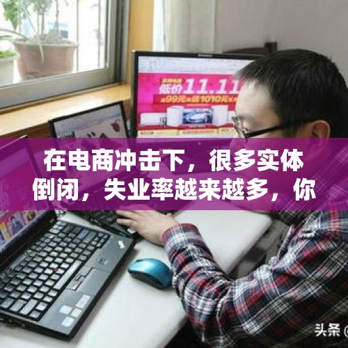 在电商冲击下，很多实体倒闭，失业率越来越多，你们害怕吗？，近300员工一夜失业