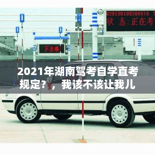 2021年湖南驾考自学直考规定？，我该不该让我儿子玩吃鸡？