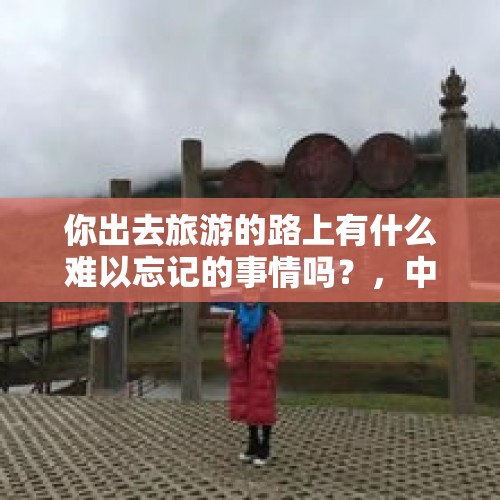 你出去旅游的路上有什么难以忘记的事情吗？，中科院合肥研究院近百人集体辞职，为什么？你如何看待？