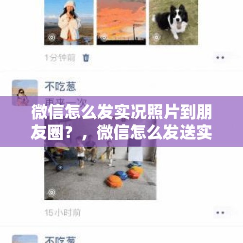 微信怎么发实况照片到朋友圈？，微信怎么发送实况图片？