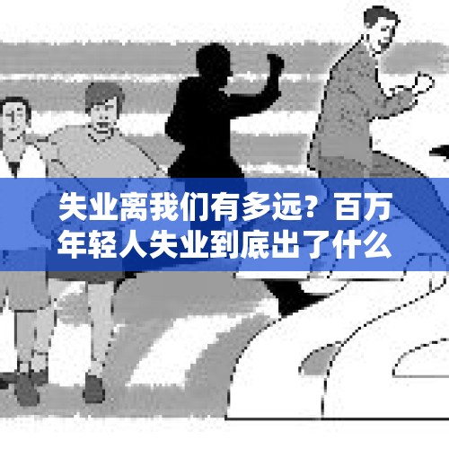 失业离我们有多远？百万年轻人失业到底出了什么问题？，三大航空公司巨亏300亿，每天亏1亿的日子什么时候是个头？