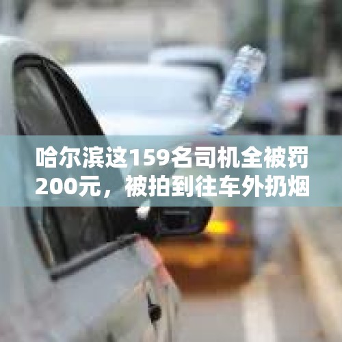 哈尔滨这159名司机全被罚200元，被拍到往车外扔烟头、矿泉水瓶, 你怎么看？，男子在珠海机场停机坪抽烟，被罚1200元, 你怎么看？