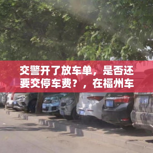 交警开了放车单，是否还要交停车费？，在福州车子被城管扣了一天交了500元的停车费合理吗？