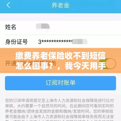 缴费养老保险收不到短信怎么回事？，我今天用手机APP交的养老保险怎么没有今天的缴费记录呢？