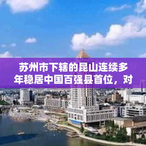 苏州市下辖的昆山连续多年稳居中国百强县首位，对此你怎么看？，昆山以后的发展前景？