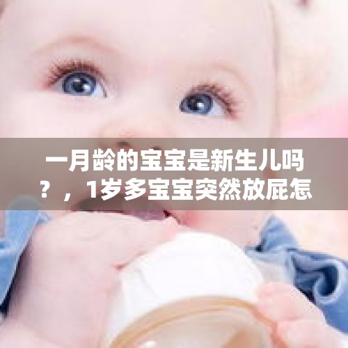 一月龄的宝宝是新生儿吗？，1岁多宝宝突然放屁怎么回事？