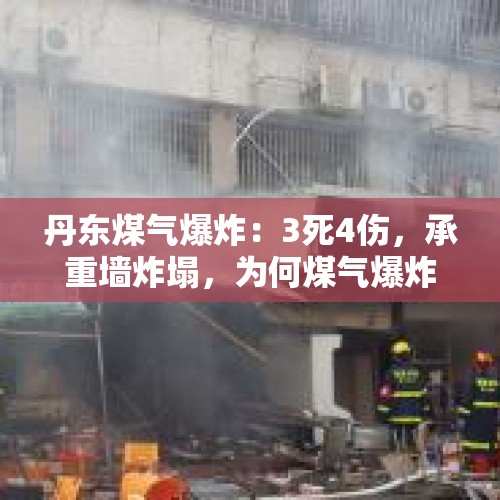 丹东煤气爆炸：3死4伤，承重墙炸塌，为何煤气爆炸威力那么大？，火灾致39死调查报告