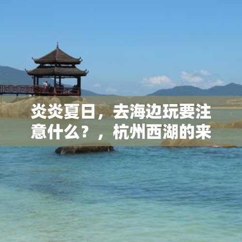 炎炎夏日，去海边玩要注意什么？，杭州西湖的来历？