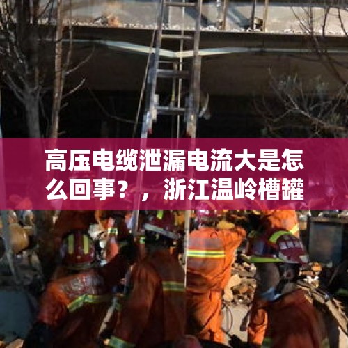 高压电缆泄漏电流大是怎么回事？，浙江温岭槽罐车爆炸，已致19人死亡，171人住院，怎么回事？