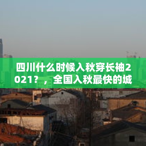 四川什么时候入秋穿长袖2021？，全国入秋最快的城市排名？