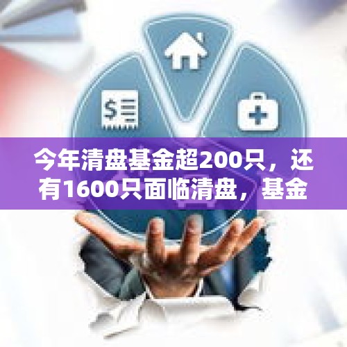 今年清盘基金超200只，还有1600只面临清盘，基金何时走出低谷？