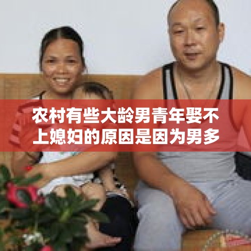 农村有些大龄男青年娶不上媳妇的原因是因为男多女少吗？，怎样解决农村年轻人结婚难问题？