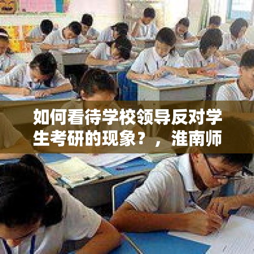 如何看待学校领导反对学生考研的现象？，淮南师范学院可以考研吗？