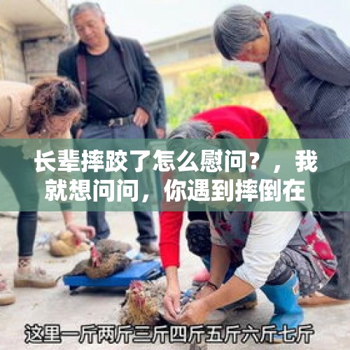 长辈摔跤了怎么慰问？，我就想问问，你遇到摔倒在你面前的老人，妇孺你会怎样做？