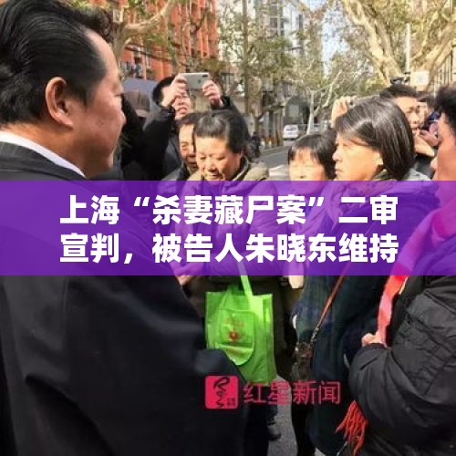 上海“杀妻藏尸案”二审宣判，被告人朱晓东维持死刑，其杀害妻子藏尸冰柜，伪造妻子在世假象百余天。你怎么看？，还是死刑！上海“杀妻藏尸”案二审宣判, 你怎么看？