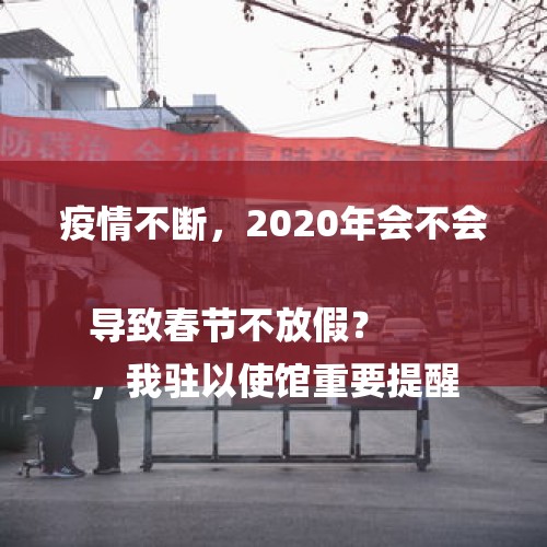 疫情不断，2020年会不会导致春节不放假？
，我驻以使馆重要提醒