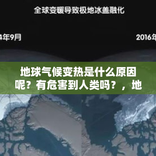 地球气候变热是什么原因呢？有危害到人类吗？，地球进化过程中不同时间的自然环境和状态？