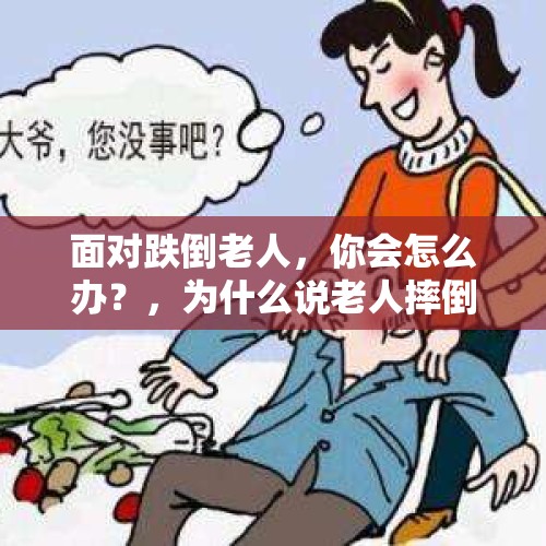 面对跌倒老人，你会怎么办？，为什么说老人摔倒了就意味着命不久矣？难道真的有命运安排？