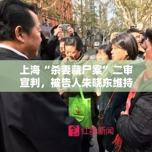 上海“杀妻藏尸案”二审宣判，被告人朱晓东维持死刑，其杀害妻子藏尸冰柜，伪造妻子在世假象百余天。你怎么看？，上海杀妻藏尸案二审宣判：驳回上诉，维持死刑原判, 你怎么看？