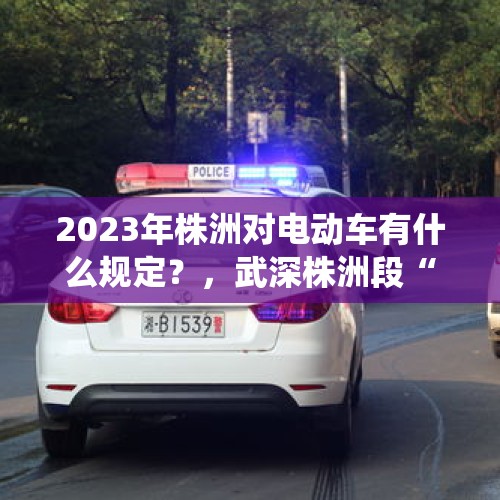 2023年株洲对电动车有什么规定？，武深株洲段“上线”智能照明系统, 你怎么看？