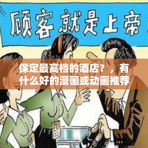 保定最高档的酒店？，有什么好的漫画或动画推荐？