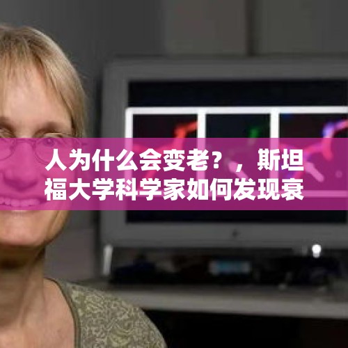 人为什么会变老？，斯坦福大学科学家如何发现衰老涉及三个不同的转折点？