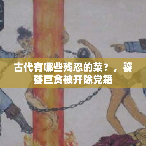 古代有哪些残忍的菜？，饕餮巨贪被开除党籍