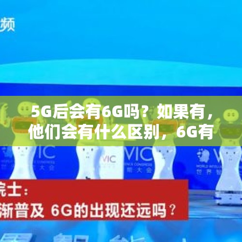 5G后会有6G吗？如果有，他们会有什么区别，6G有哪些应用场景？，6G标准化工作启动