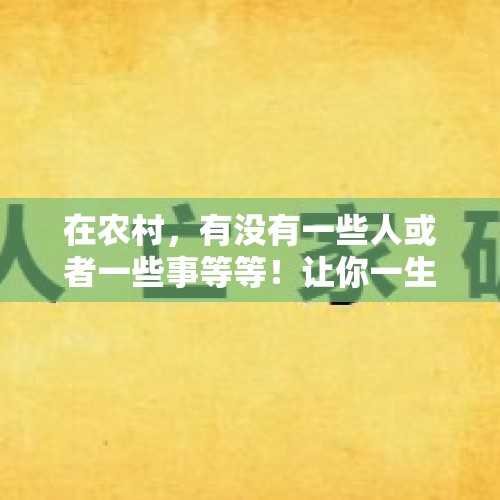 在农村，有没有一些人或者一些事等等！让你一生都忘不了的！为什么？，关于农村“村霸”，2020年如何治理？