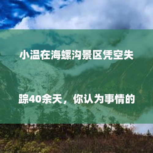 小温在海螺沟景区凭空失踪40余天，你认为事情的真相是什么？

？，你怎么看北京双胞胎姐妹青岛溺水遇难这件事？