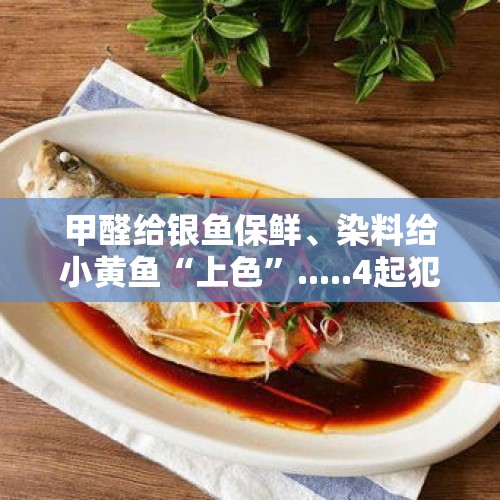 甲醛给银鱼保鲜、染料给小黄鱼“上色”.....4起犯罪案例公布