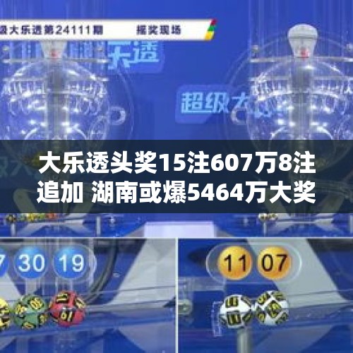 大乐透头奖15注607万8注追加 湖南或爆5464万大奖